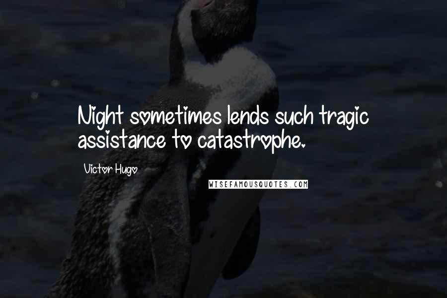 Victor Hugo Quotes: Night sometimes lends such tragic assistance to catastrophe.