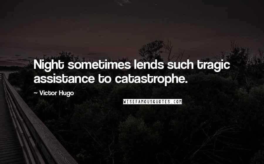 Victor Hugo Quotes: Night sometimes lends such tragic assistance to catastrophe.