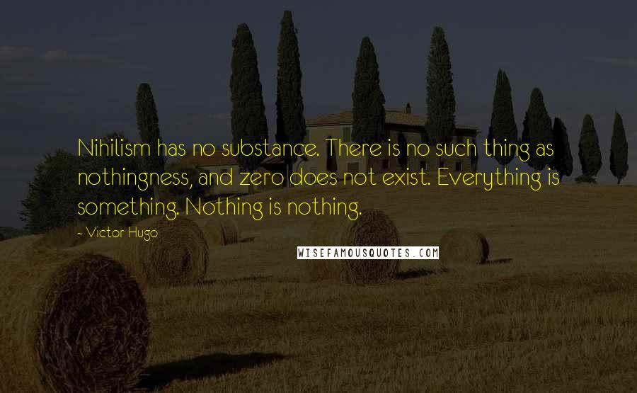 Victor Hugo Quotes: Nihilism has no substance. There is no such thing as nothingness, and zero does not exist. Everything is something. Nothing is nothing.