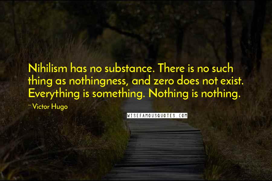 Victor Hugo Quotes: Nihilism has no substance. There is no such thing as nothingness, and zero does not exist. Everything is something. Nothing is nothing.