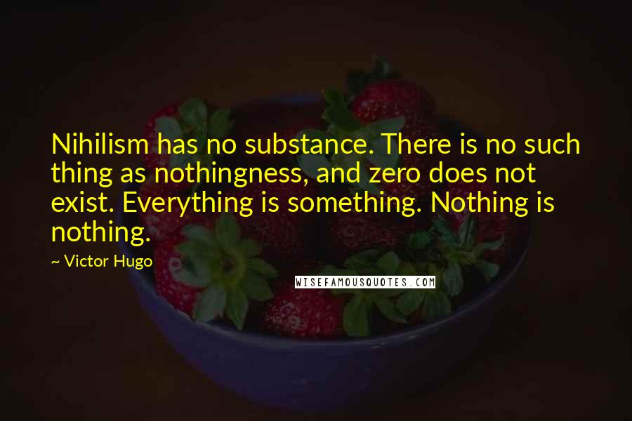 Victor Hugo Quotes: Nihilism has no substance. There is no such thing as nothingness, and zero does not exist. Everything is something. Nothing is nothing.
