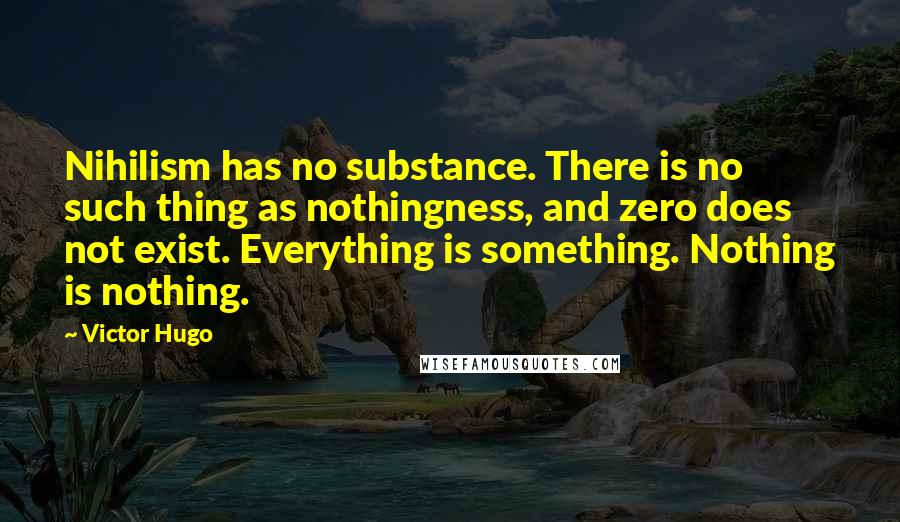 Victor Hugo Quotes: Nihilism has no substance. There is no such thing as nothingness, and zero does not exist. Everything is something. Nothing is nothing.