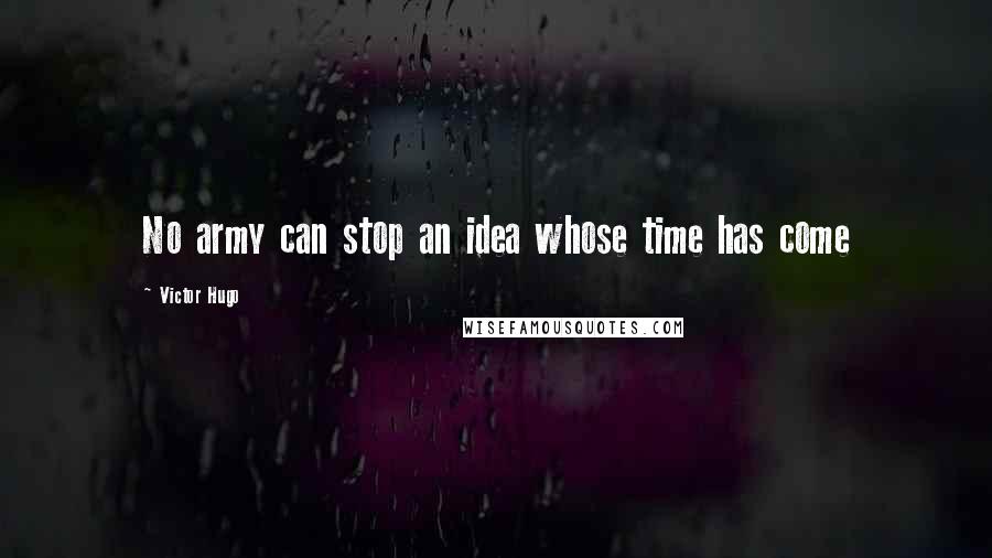 Victor Hugo Quotes: No army can stop an idea whose time has come