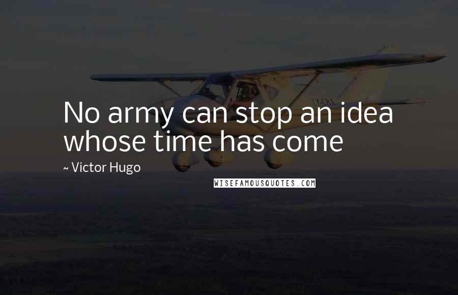 Victor Hugo Quotes: No army can stop an idea whose time has come