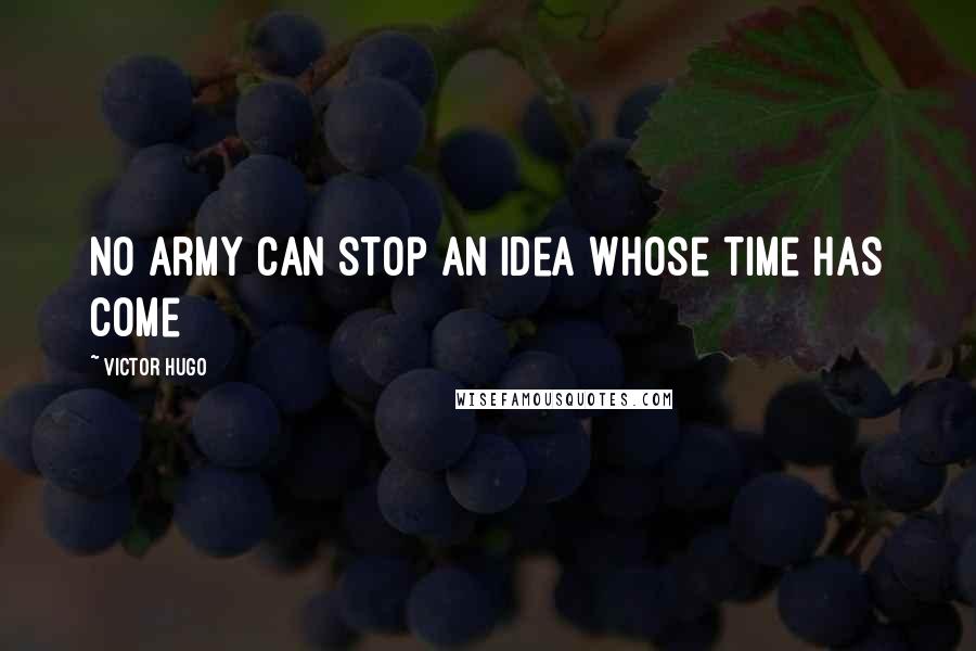 Victor Hugo Quotes: No army can stop an idea whose time has come