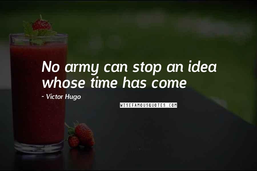 Victor Hugo Quotes: No army can stop an idea whose time has come