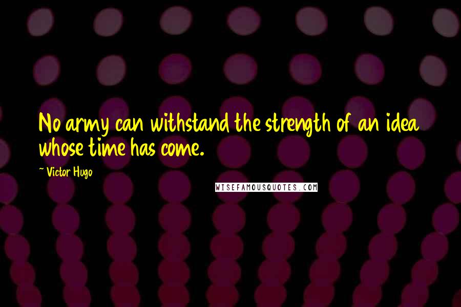 Victor Hugo Quotes: No army can withstand the strength of an idea whose time has come.