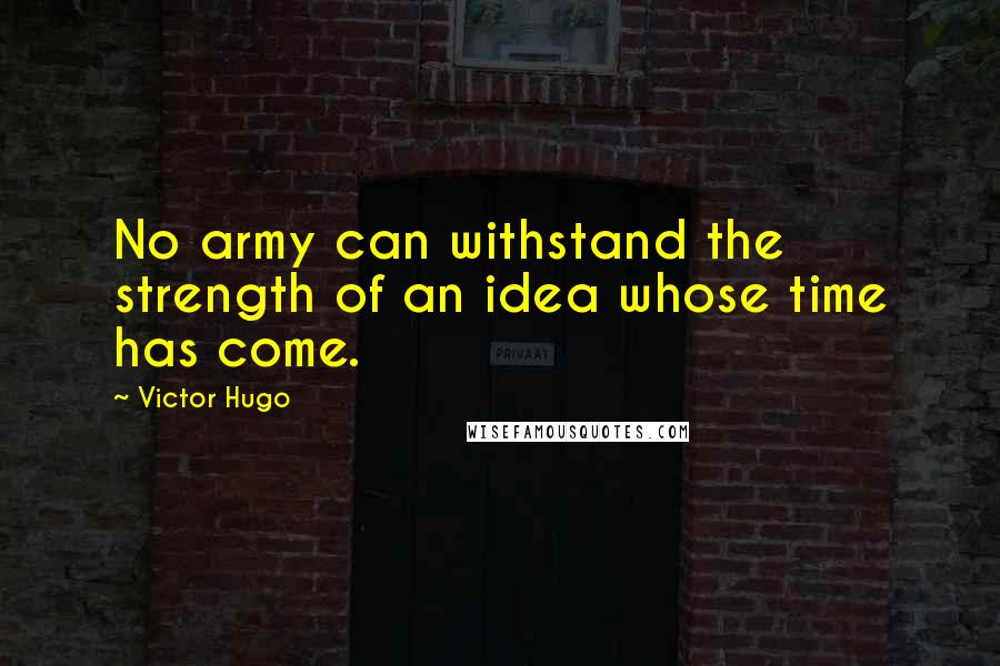 Victor Hugo Quotes: No army can withstand the strength of an idea whose time has come.
