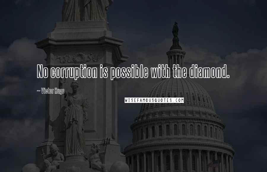 Victor Hugo Quotes: No corruption is possible with the diamond.