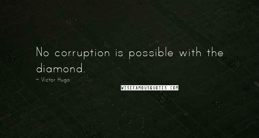 Victor Hugo Quotes: No corruption is possible with the diamond.