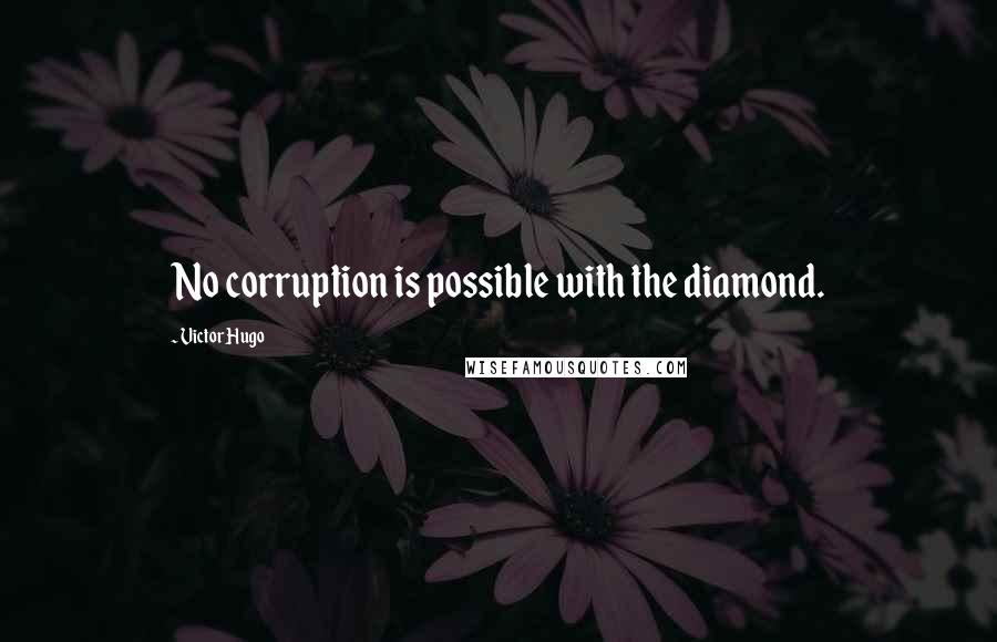 Victor Hugo Quotes: No corruption is possible with the diamond.