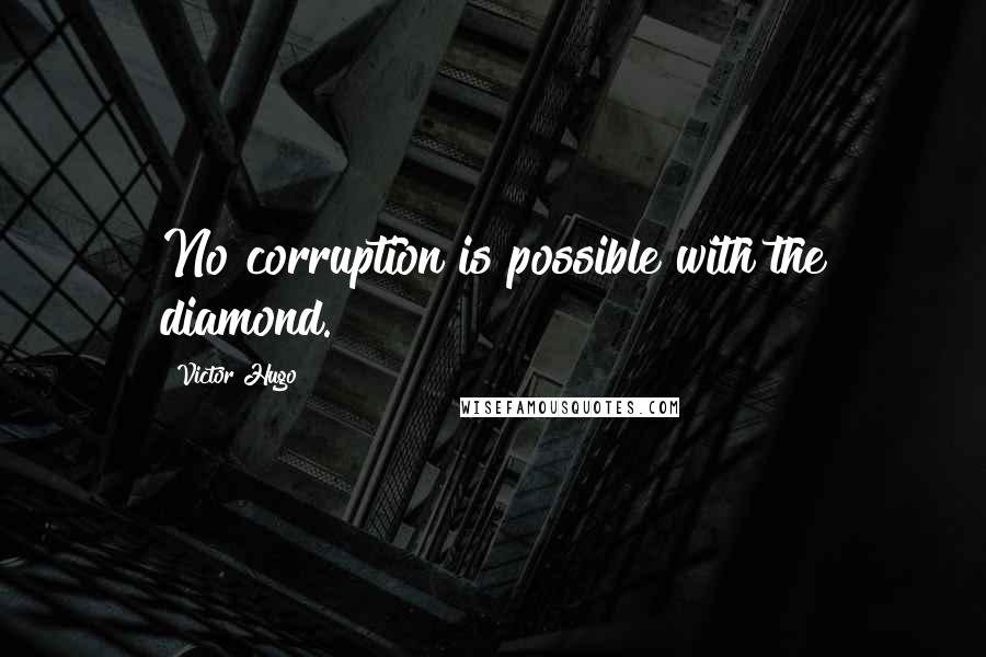 Victor Hugo Quotes: No corruption is possible with the diamond.