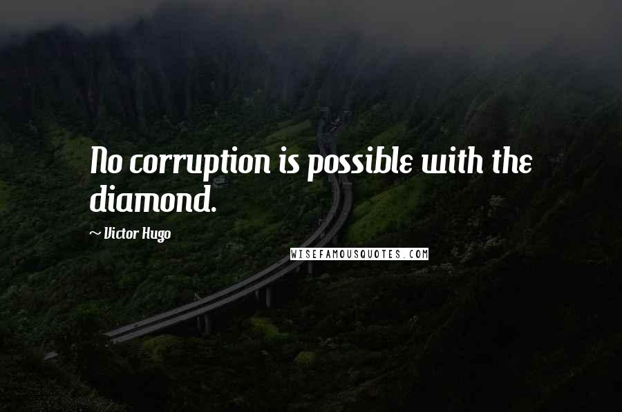 Victor Hugo Quotes: No corruption is possible with the diamond.