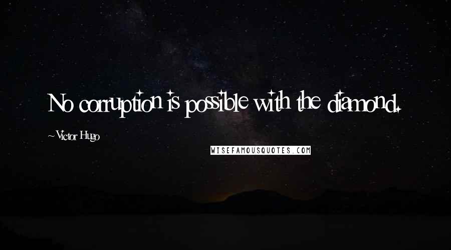 Victor Hugo Quotes: No corruption is possible with the diamond.