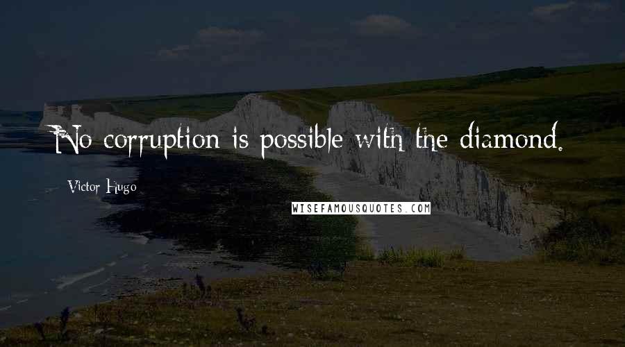 Victor Hugo Quotes: No corruption is possible with the diamond.