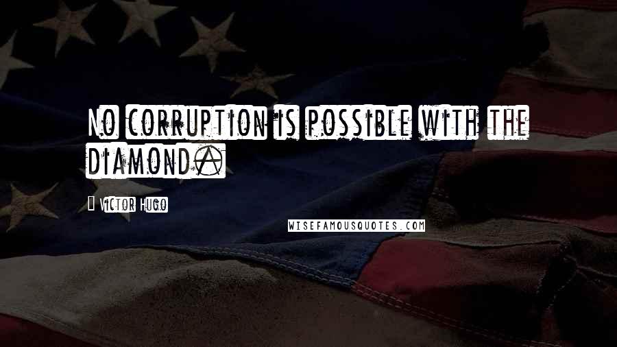 Victor Hugo Quotes: No corruption is possible with the diamond.