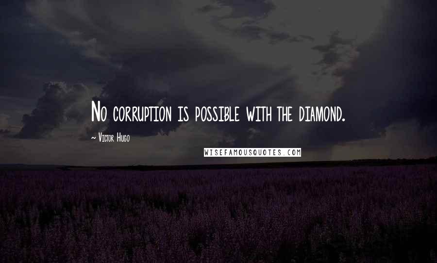 Victor Hugo Quotes: No corruption is possible with the diamond.