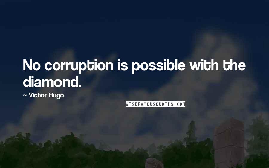 Victor Hugo Quotes: No corruption is possible with the diamond.