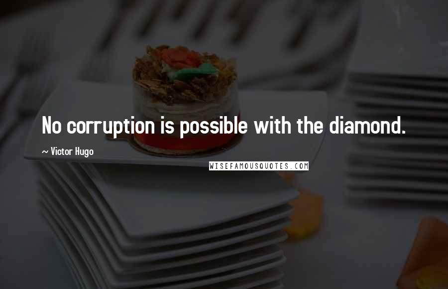 Victor Hugo Quotes: No corruption is possible with the diamond.