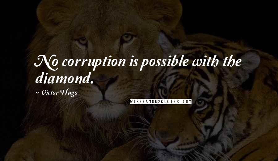 Victor Hugo Quotes: No corruption is possible with the diamond.