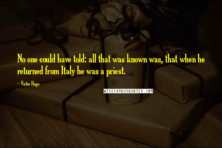 Victor Hugo Quotes: No one could have told: all that was known was, that when he returned from Italy he was a priest.