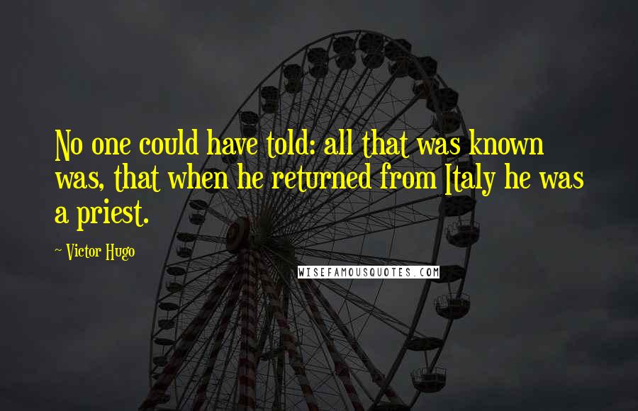 Victor Hugo Quotes: No one could have told: all that was known was, that when he returned from Italy he was a priest.