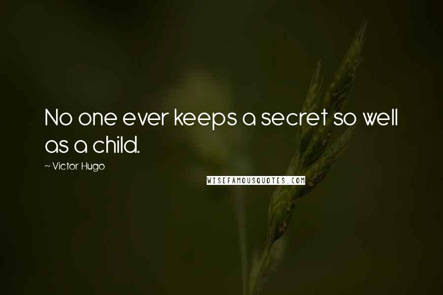 Victor Hugo Quotes: No one ever keeps a secret so well as a child.