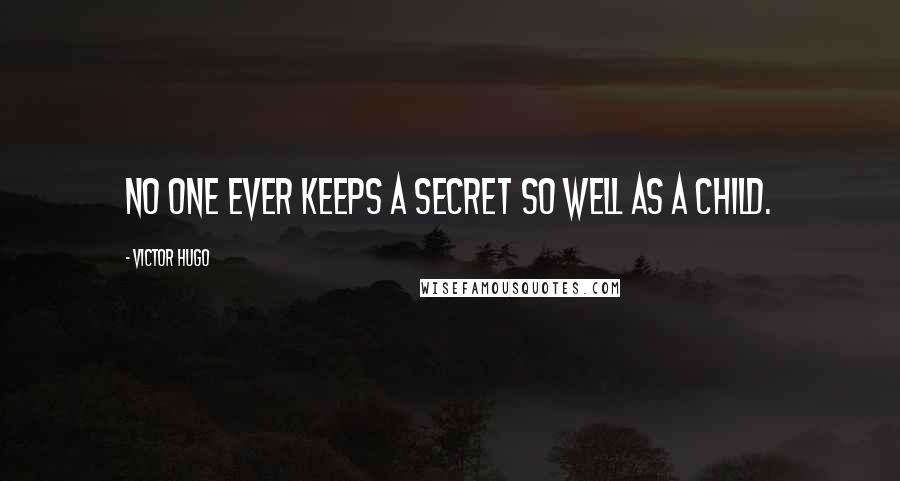 Victor Hugo Quotes: No one ever keeps a secret so well as a child.