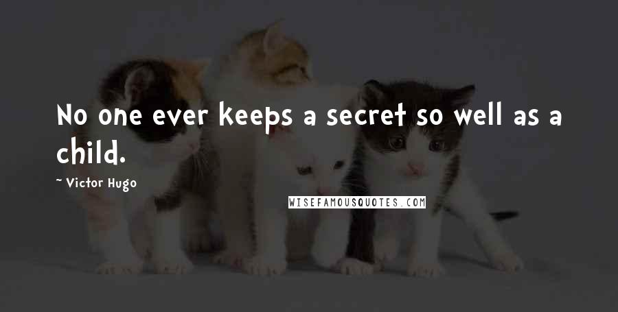 Victor Hugo Quotes: No one ever keeps a secret so well as a child.