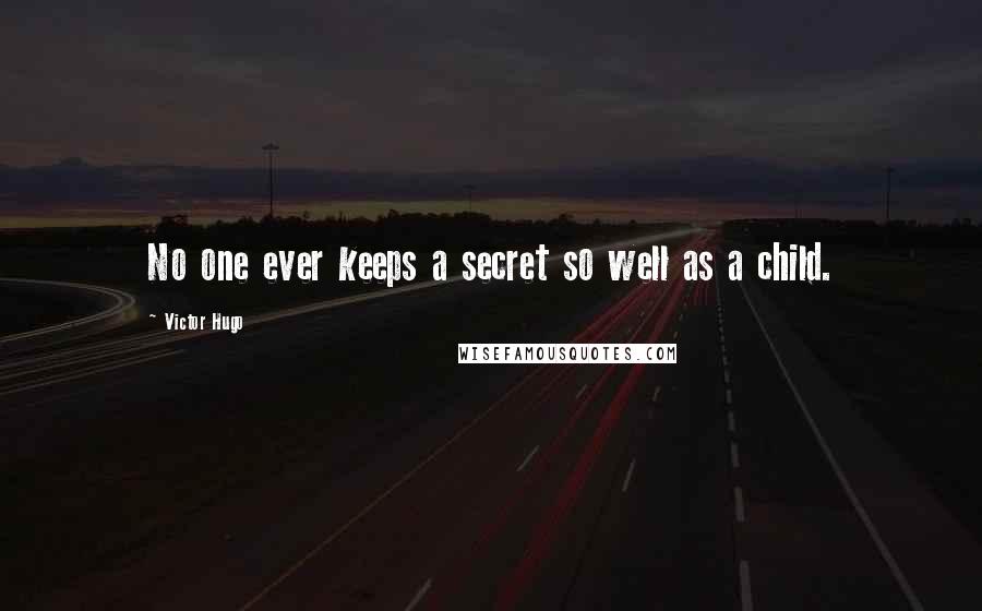 Victor Hugo Quotes: No one ever keeps a secret so well as a child.