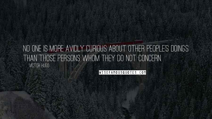 Victor Hugo Quotes: No one is more avidly curious about other people's doings than those persons whom they do not concern.