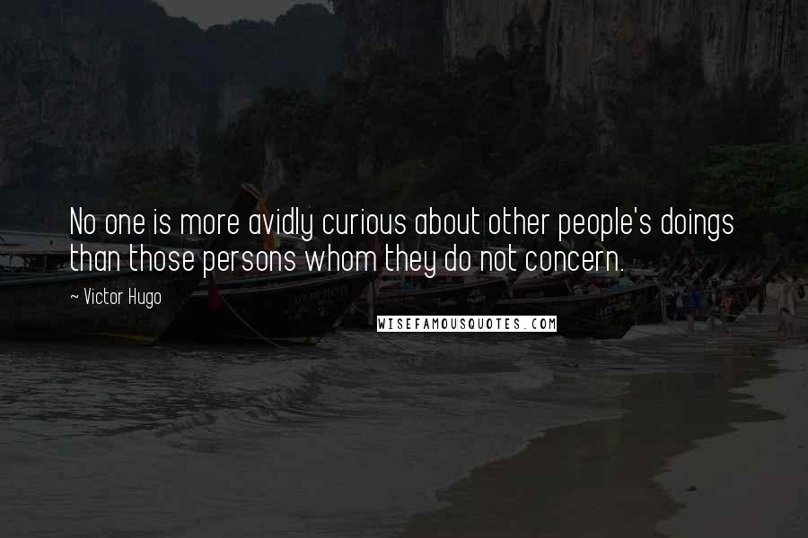 Victor Hugo Quotes: No one is more avidly curious about other people's doings than those persons whom they do not concern.
