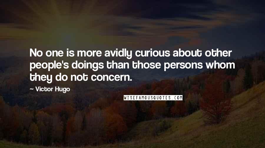 Victor Hugo Quotes: No one is more avidly curious about other people's doings than those persons whom they do not concern.