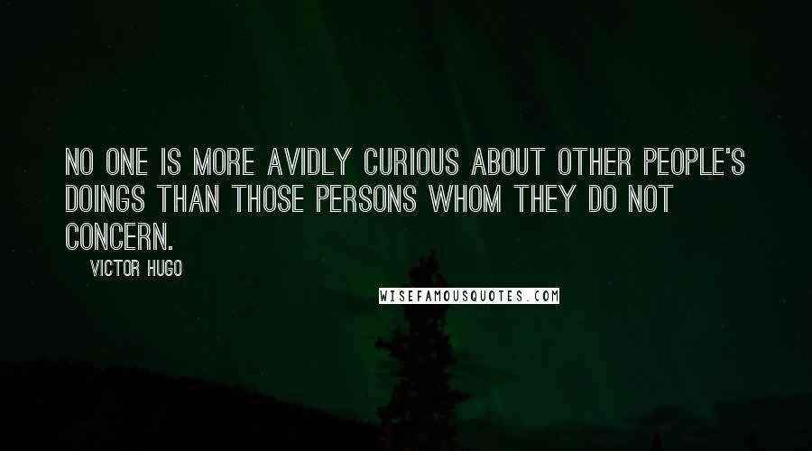 Victor Hugo Quotes: No one is more avidly curious about other people's doings than those persons whom they do not concern.