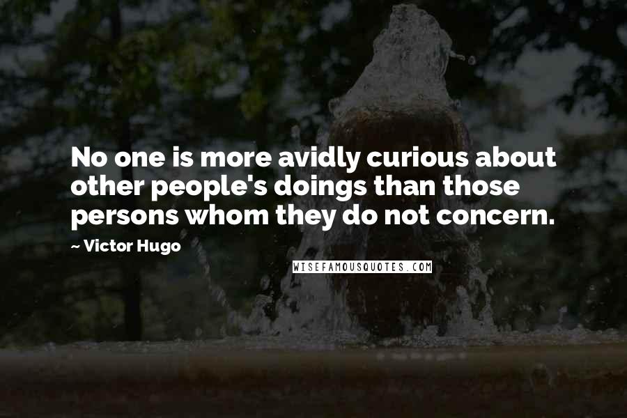 Victor Hugo Quotes: No one is more avidly curious about other people's doings than those persons whom they do not concern.