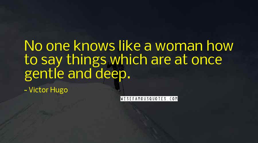 Victor Hugo Quotes: No one knows like a woman how to say things which are at once gentle and deep.