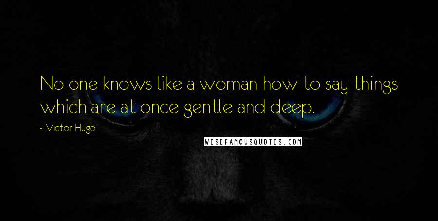 Victor Hugo Quotes: No one knows like a woman how to say things which are at once gentle and deep.