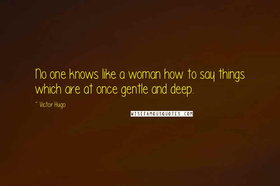 Victor Hugo Quotes: No one knows like a woman how to say things which are at once gentle and deep.