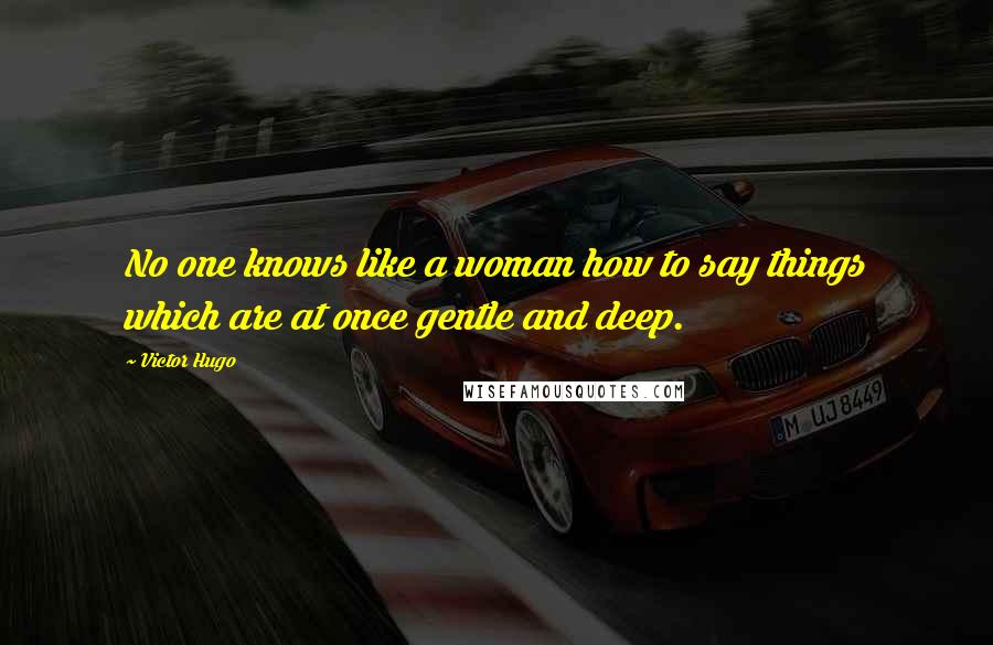 Victor Hugo Quotes: No one knows like a woman how to say things which are at once gentle and deep.