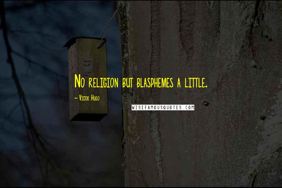 Victor Hugo Quotes: No religion but blasphemes a little.