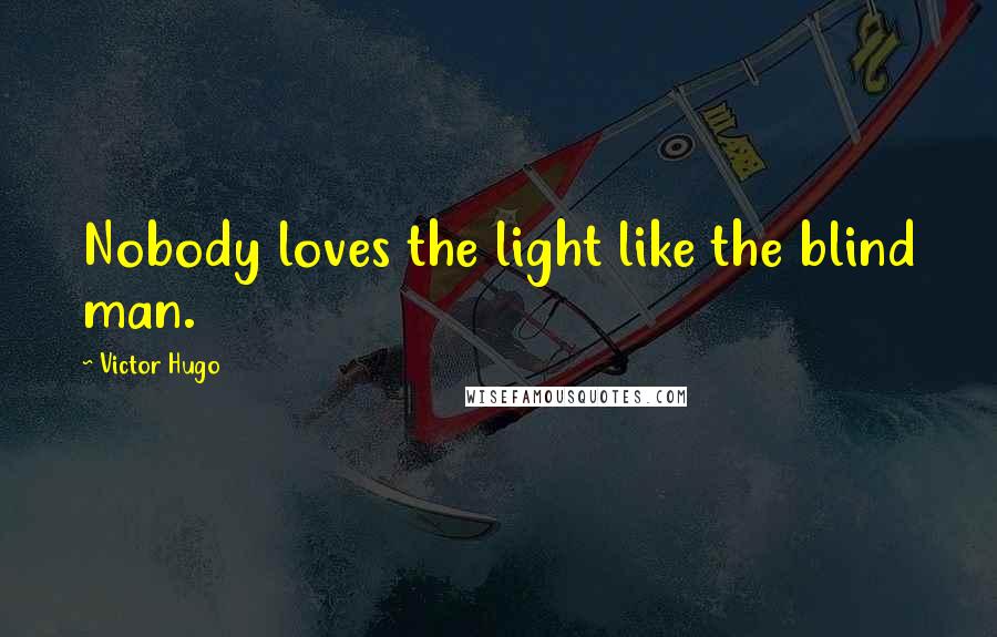 Victor Hugo Quotes: Nobody loves the light like the blind man.