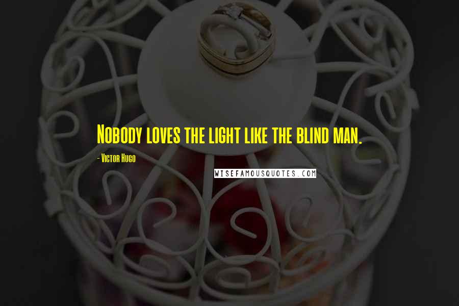 Victor Hugo Quotes: Nobody loves the light like the blind man.