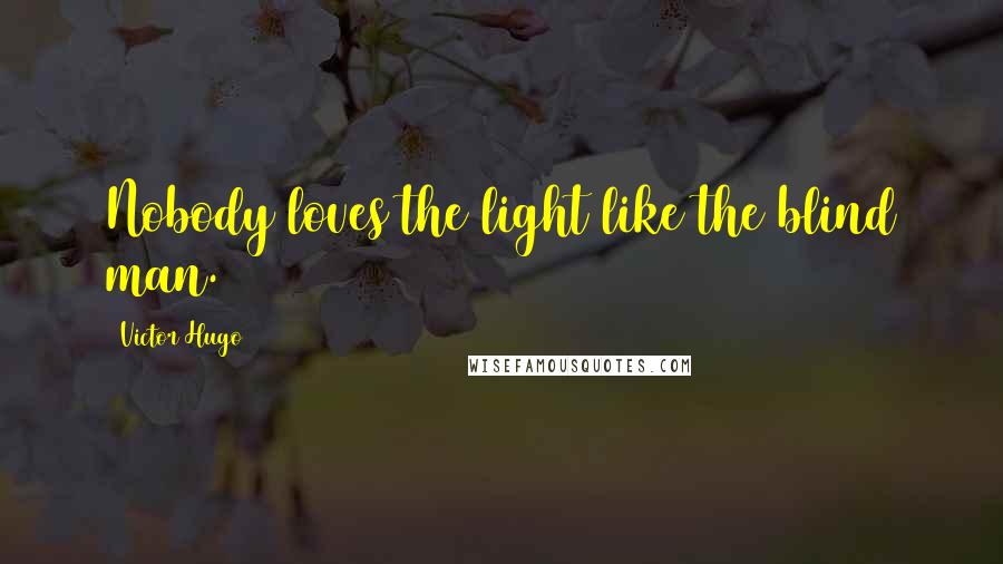 Victor Hugo Quotes: Nobody loves the light like the blind man.