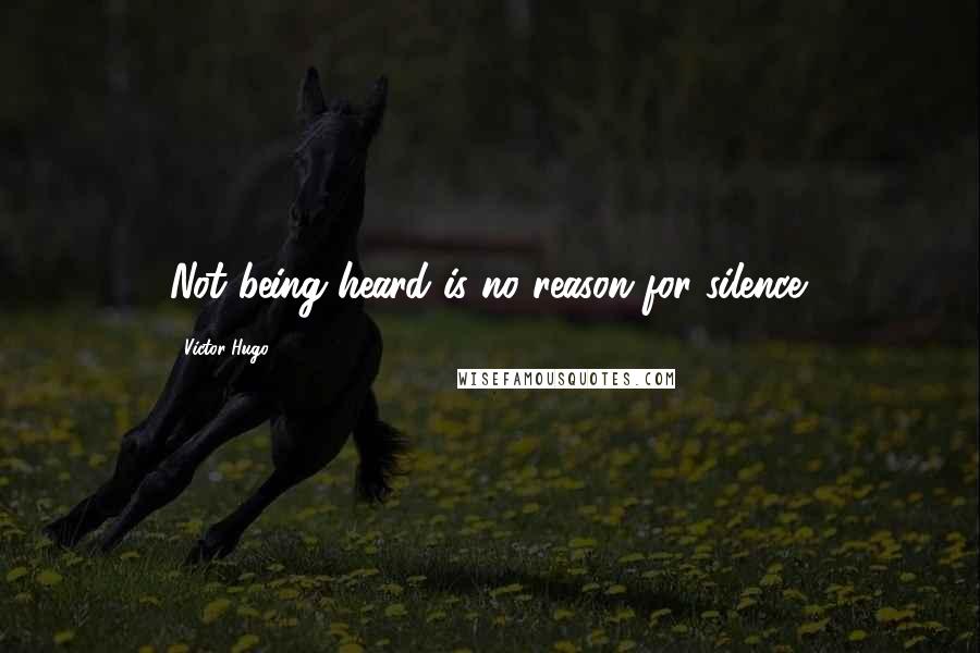 Victor Hugo Quotes: Not being heard is no reason for silence.