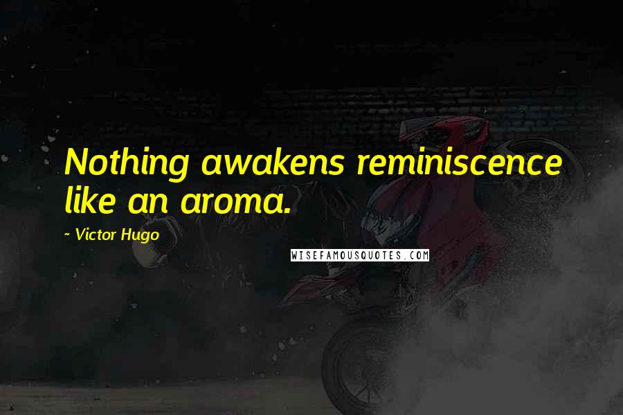 Victor Hugo Quotes: Nothing awakens reminiscence like an aroma.