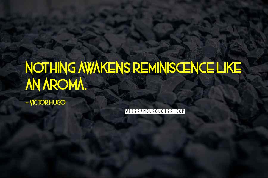 Victor Hugo Quotes: Nothing awakens reminiscence like an aroma.