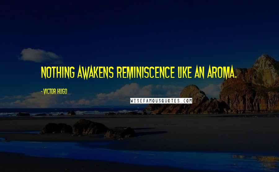 Victor Hugo Quotes: Nothing awakens reminiscence like an aroma.