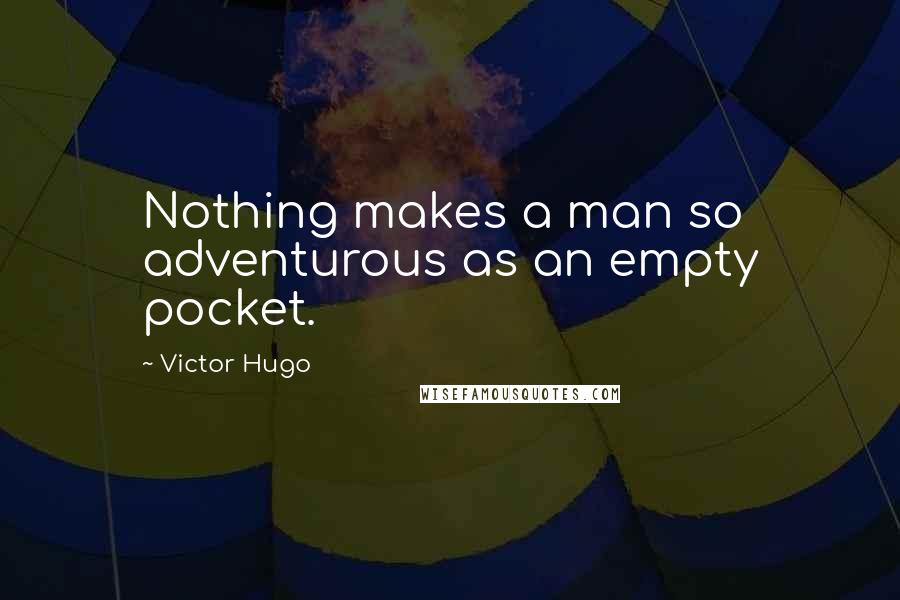 Victor Hugo Quotes: Nothing makes a man so adventurous as an empty pocket.