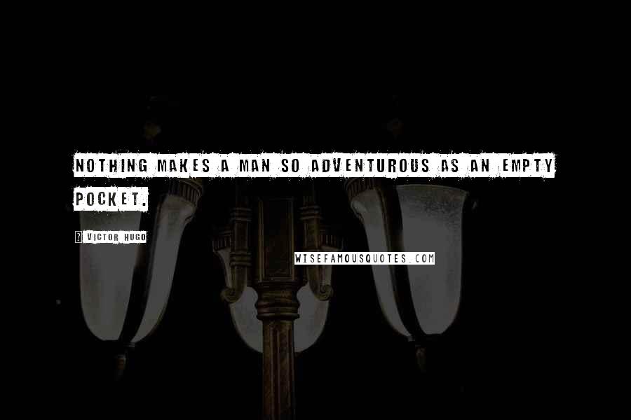 Victor Hugo Quotes: Nothing makes a man so adventurous as an empty pocket.