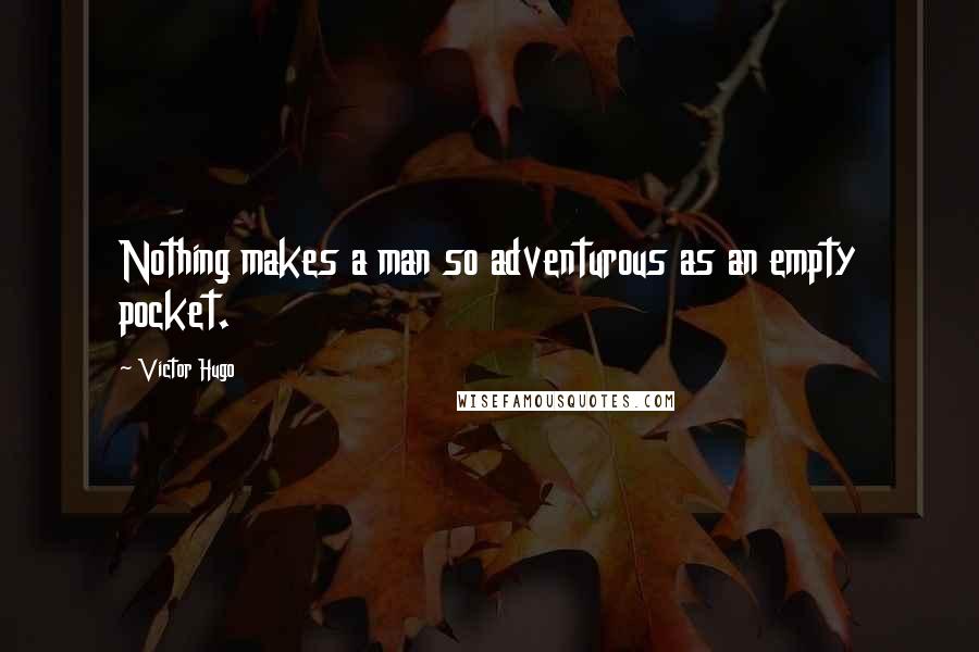 Victor Hugo Quotes: Nothing makes a man so adventurous as an empty pocket.